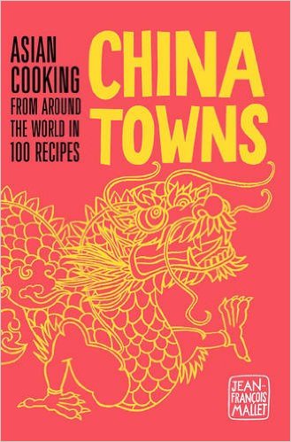 China Towns: Asian Cooking from around the World in 100 Recipes, by Jean-François Mallet